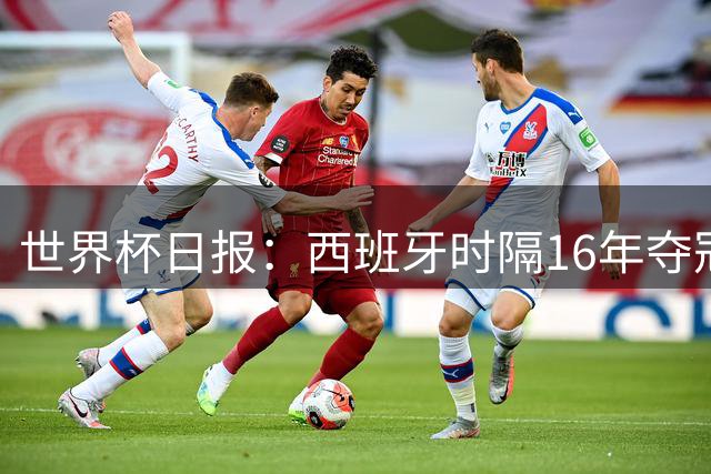 世界杯日报：西班牙时隔16年夺冠 英格兰球员责怪图赫尔