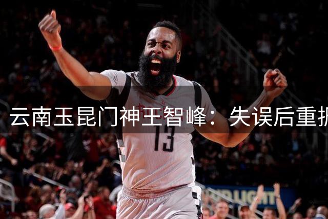 云南玉昆门神王智峰：失误后重振旗鼓 点球大战力克中超领头羊