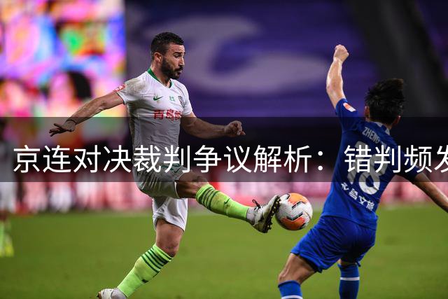 京连对决裁判争议解析：错判频发引发激烈冲突