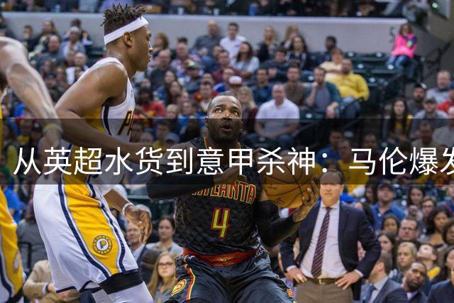 从英超水货到意甲杀神：马伦爆发背后，藏着加斯佩里尼的“点石成金术”