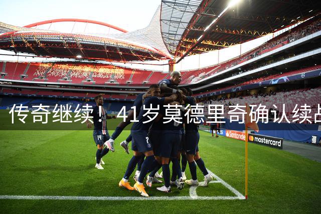 传奇继续！41岁莫德里奇确认续战欧洲国家联赛
