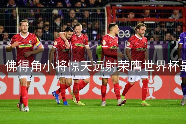 佛得角小将惊天远射荣膺世界杯最佳进球 23岁边后卫复刻帕瓦尔神迹