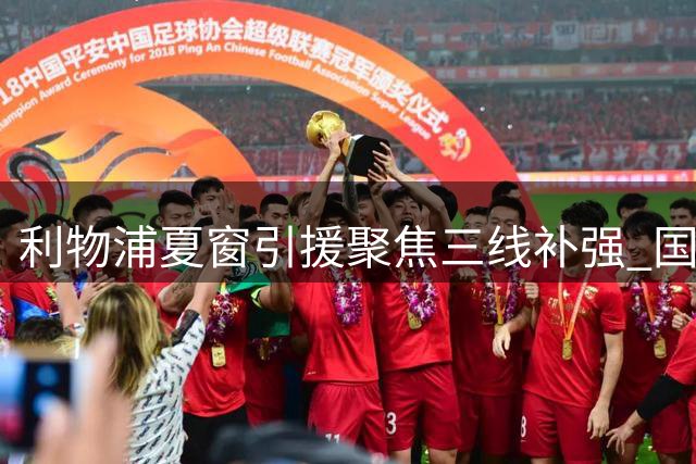 利物浦夏窗引援聚焦三线补强 国米暂未重启琼斯谈判
