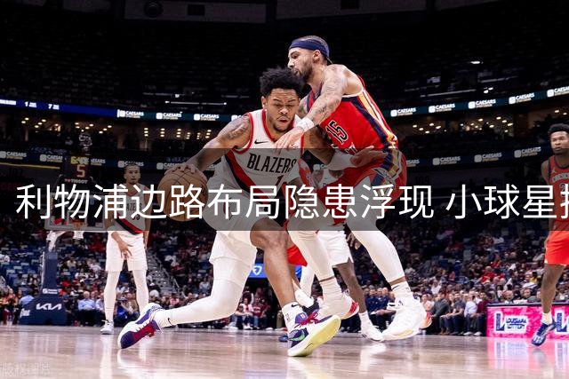 利物浦边路布局隐患浮现 小球星挣扎折射引援规划矛盾