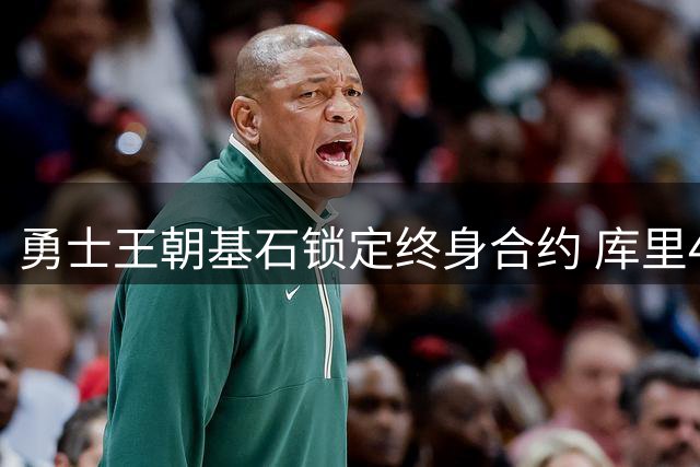 勇士王朝基石锁定终身合约 库里41岁仍将刷新NBA顶薪纪录