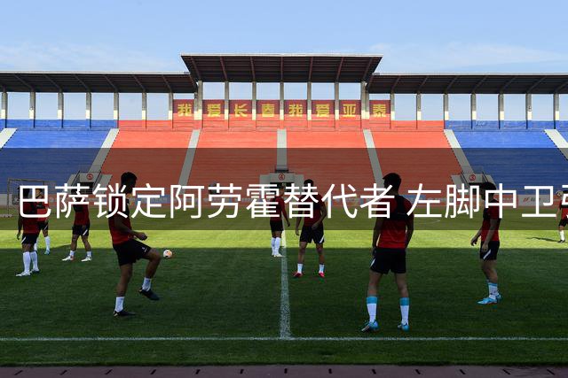 巴萨锁定阿劳霍替代者 左脚中卫引援计划浮出水面
