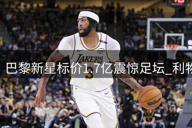 巴黎新星标价1.7亿震惊足坛 利物浦引援计划遭遇天价门槛