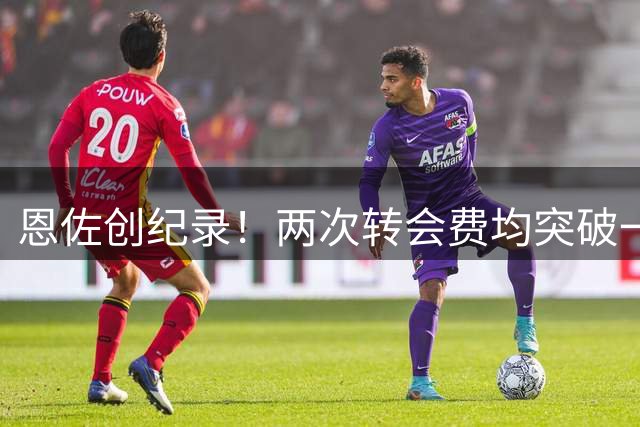 恩佐创纪录！两次转会费均突破一亿欧元
