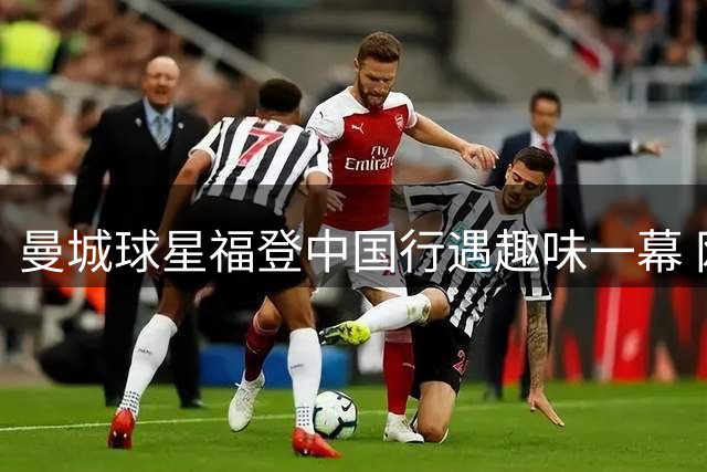 曼城球星福登中国行遇趣味一幕 网友创意"哈兰德葱"笑翻现场