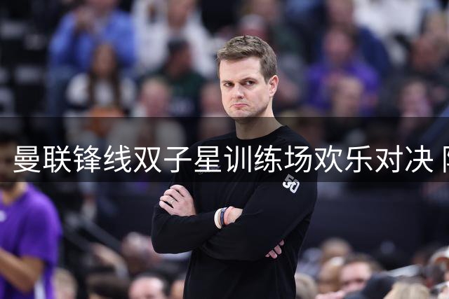 曼联锋线双子星训练场欢乐对决 阿马德500美元射门赌约