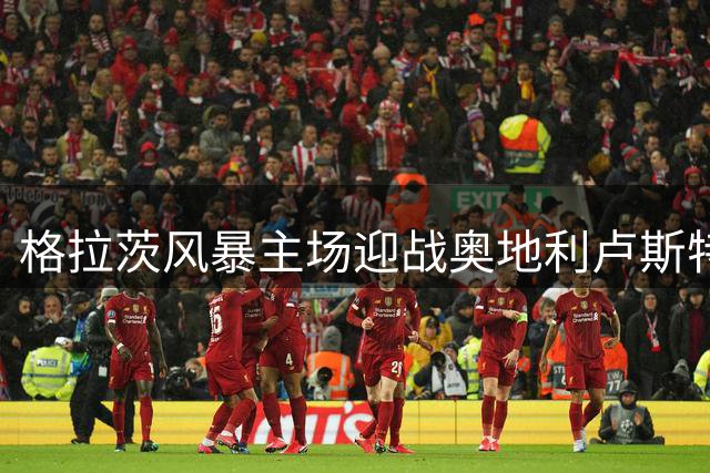 格拉茨风暴主场迎战奥地利卢斯特瑙 奥甲第四轮焦点战