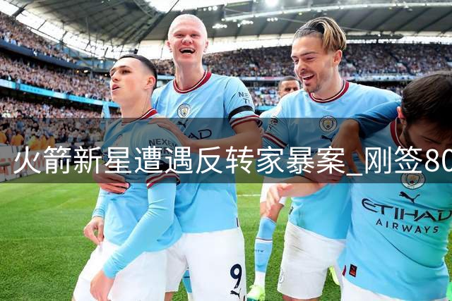 火箭新星遭遇反转家暴案 刚签8000万合同即陷情感纠纷