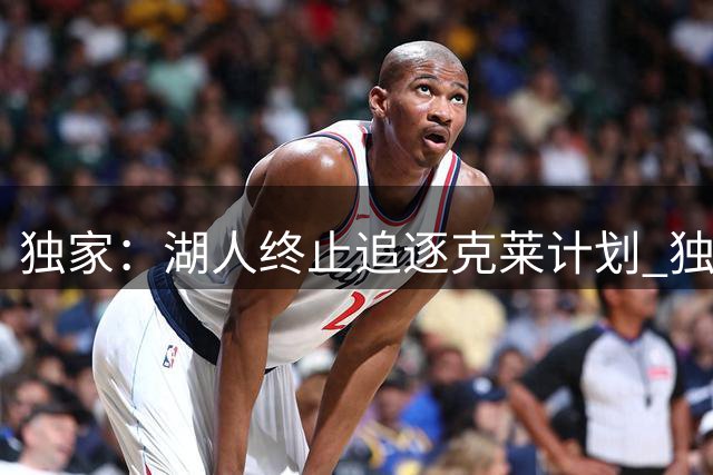 独家：湖人终止追逐克莱计划 独行侠坚持交易立场