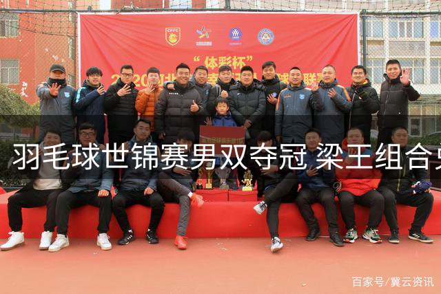 羽毛球世锦赛男双夺冠 梁王组合兑现五年承诺
