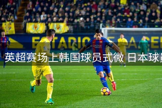 英超赛场上韩国球员式微 日本球员群体崛起