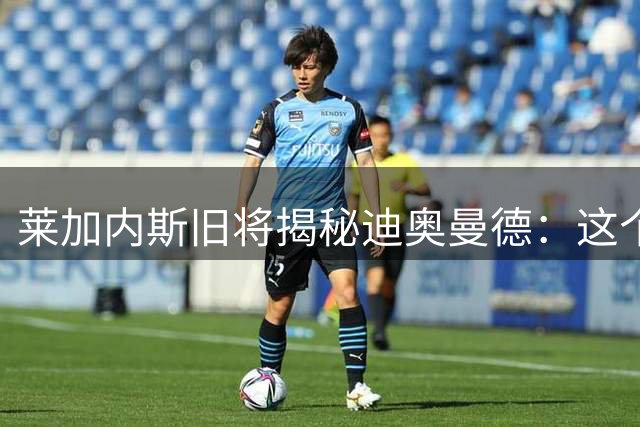 莱加内斯旧将揭秘迪奥曼德：这个天才少年凭什么让皇马垂涎？