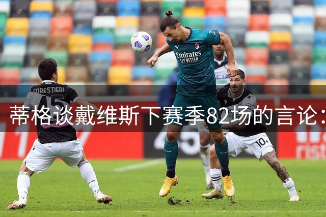 蒂格谈戴维斯下赛季82场的言论：押10万美元70场以下，无获奖资格