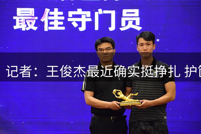 记者：王俊杰最近确实挺挣扎 护筐、突破、三分都没做好