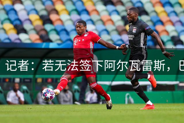 记者：若无法签下阿尔瓦雷斯，巴萨可能不再引进其他前锋