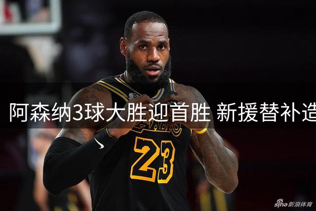 阿森纳3球大胜迎首胜 新援替补造4次威胁惊艳亮相