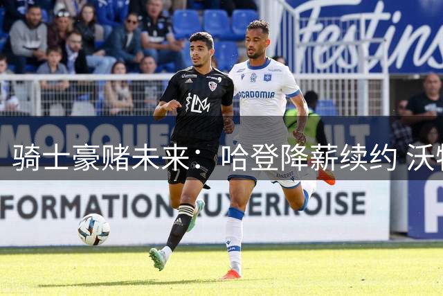 骑士豪赌未来：哈登降薪续约 沃特森加盟补强短板