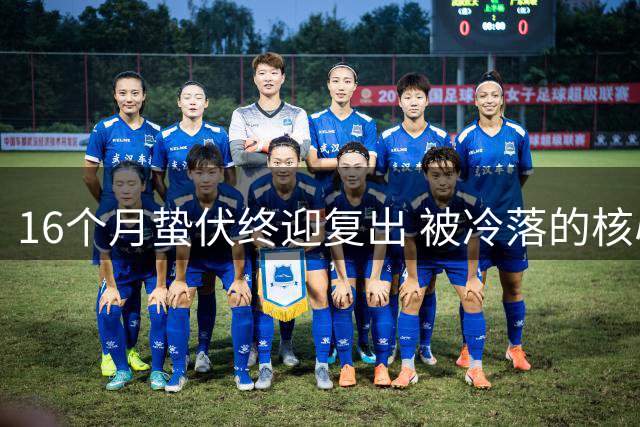 16个月蛰伏终迎复出 被冷落的核心能否带队逆袭？