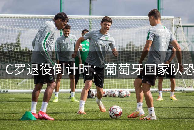C罗退役倒计时：葡萄牙国家队恐面临商业价值断崖式下跌